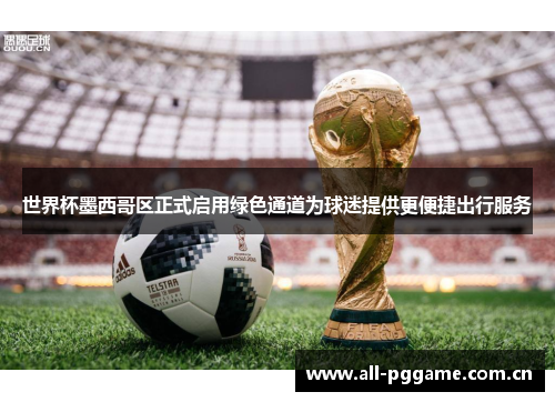 世界杯墨西哥区正式启用绿色通道为球迷提供更便捷出行服务
