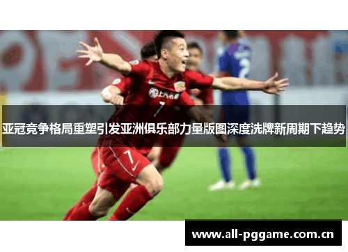 亚冠竞争格局重塑引发亚洲俱乐部力量版图深度洗牌新周期下趋势